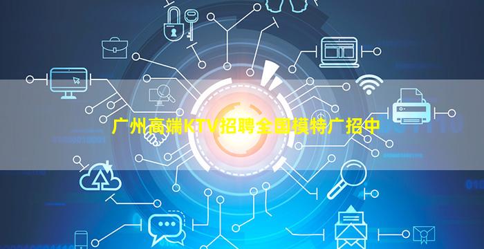 广州高端KTV招聘全国模特广招中